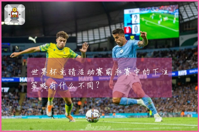 世界杯竞猜活动赛前和赛中的下注策略有什么不同？