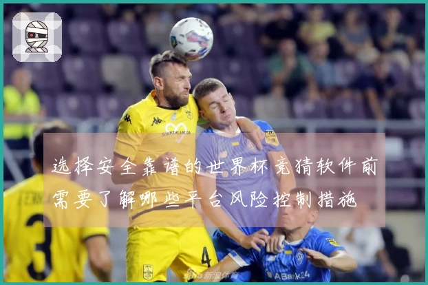 选择安全靠谱的世界杯竞猜软件前需要了解哪些平台风险控制措施