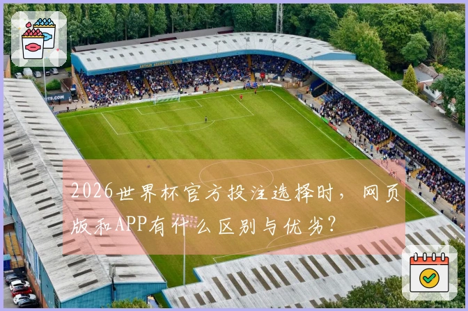 2026世界杯官方投注选择时，网页版和APP有什么区别与优劣？