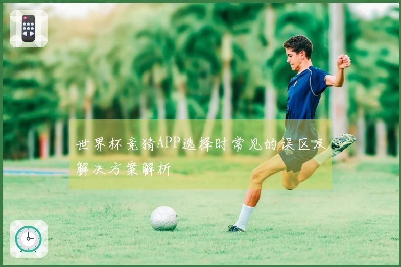 世界杯竞猜APP选择时常见的误区及解决方案解析