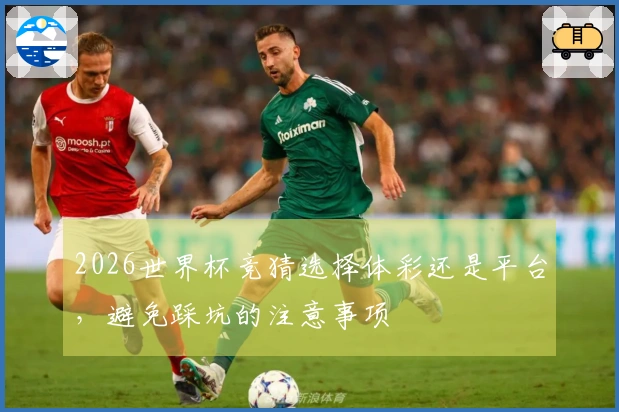 2026世界杯竞猜选择体彩还是平台，避免踩坑的注意事项